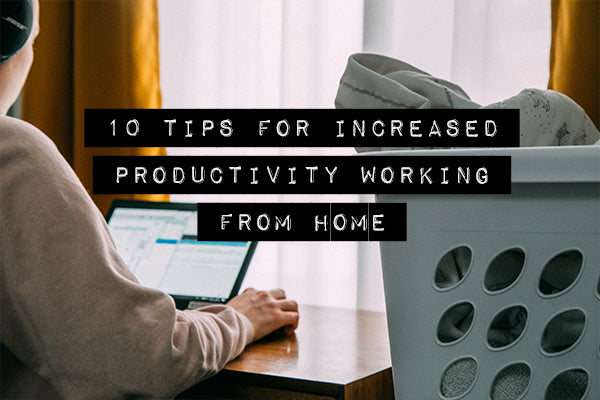 10 Tips for Increased Productivity Working From Home