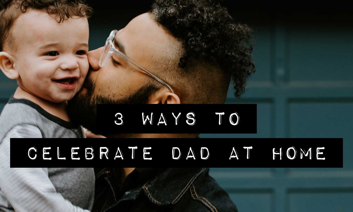 3 Ways to Celebrate Dad at Home