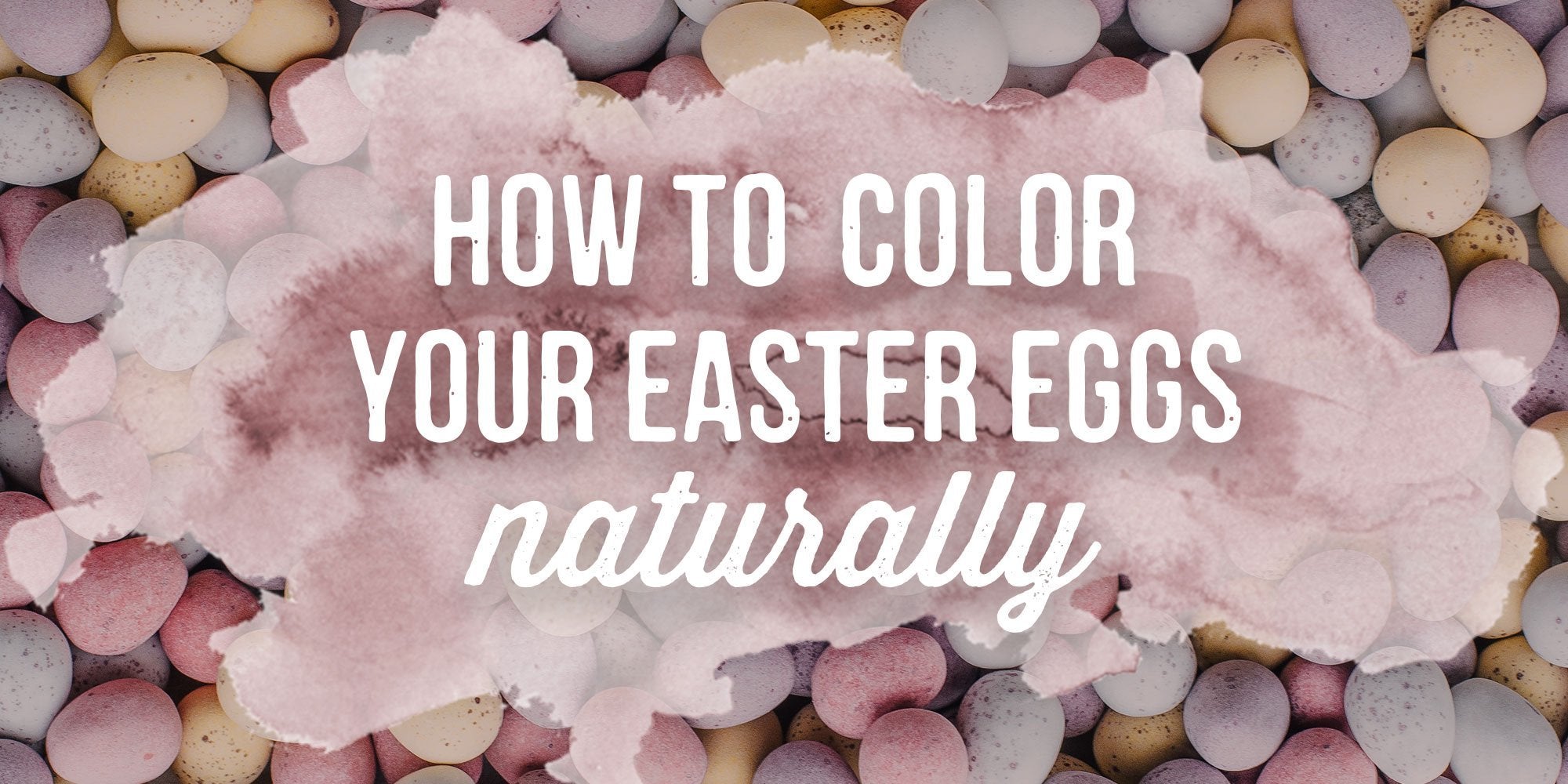 How to Color Easter Eggs Naturally | The Dirt - Super Natural Personal Care